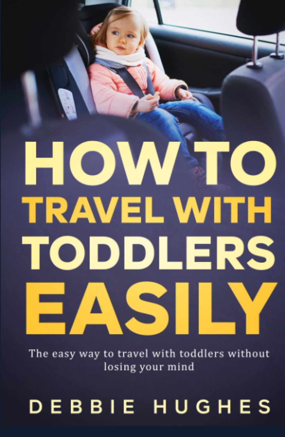 How to Travel with Toddlers Easily: The Easy Way to Travel with Toddlers Without Losing Your Mind
